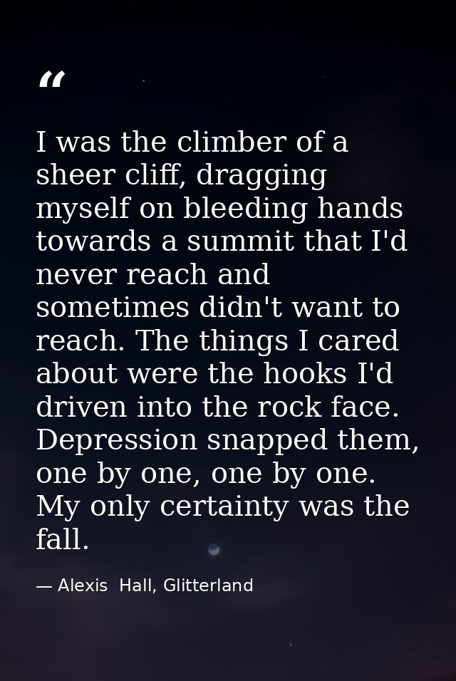 I was the climber of a sheer cliff, dragging myself on bleeding hands towards a summit that I'd never reach and sometime — Alexis  Hall, Glitterland