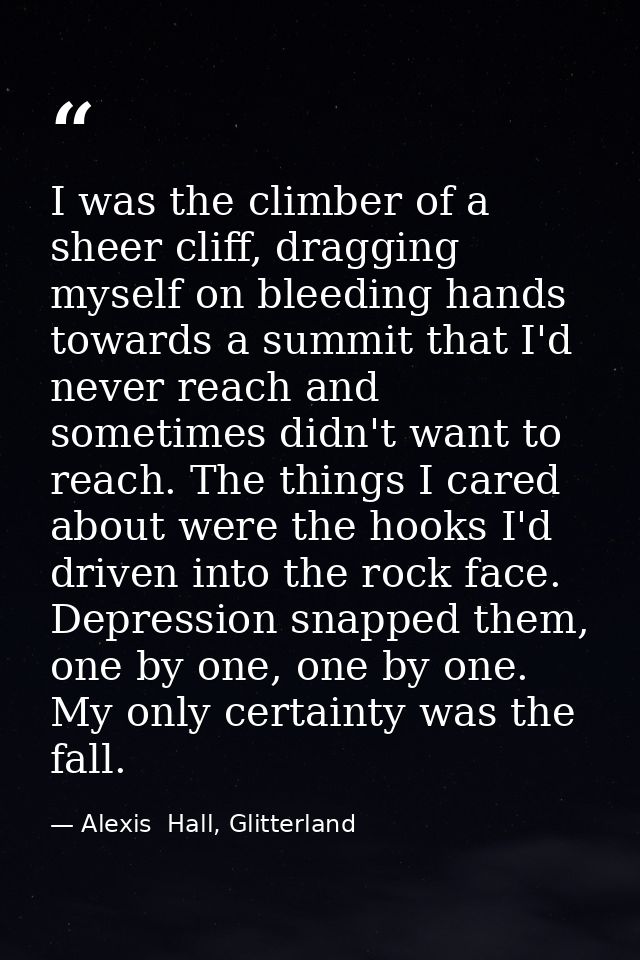 I was the climber of a sheer cliff, dragging myself on bleeding hands towards a summit that I'd never reach and sometime — Alexis  Hall, Glitterland
