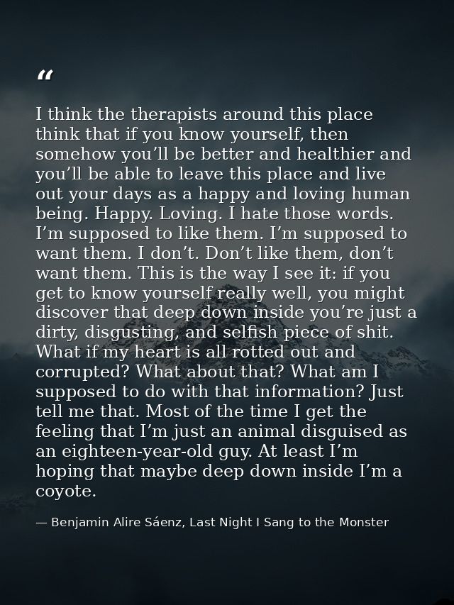 I think the therapists around this place think that if you know yourself, then somehow you’ll be better and healthier an — Benjamin Alire Sáenz, Last Night I Sang to the Monster