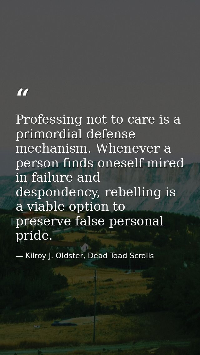 Professing not to care is a primordial defense mechanism. Whenever a person finds oneself mired in failure and desponden — Kilroy J. Oldster, Dead Toad Scrolls