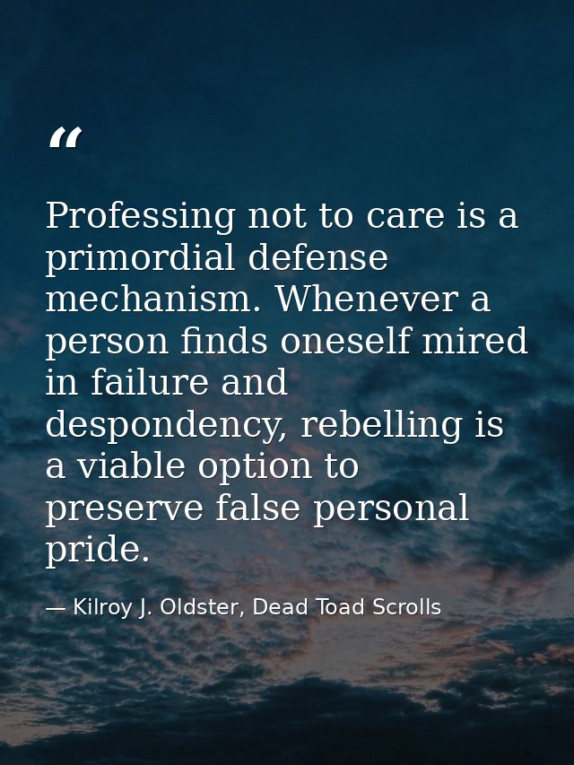 Professing not to care is a primordial defense mechanism. Whenever a person finds oneself mired in failure and desponden — Kilroy J. Oldster, Dead Toad Scrolls