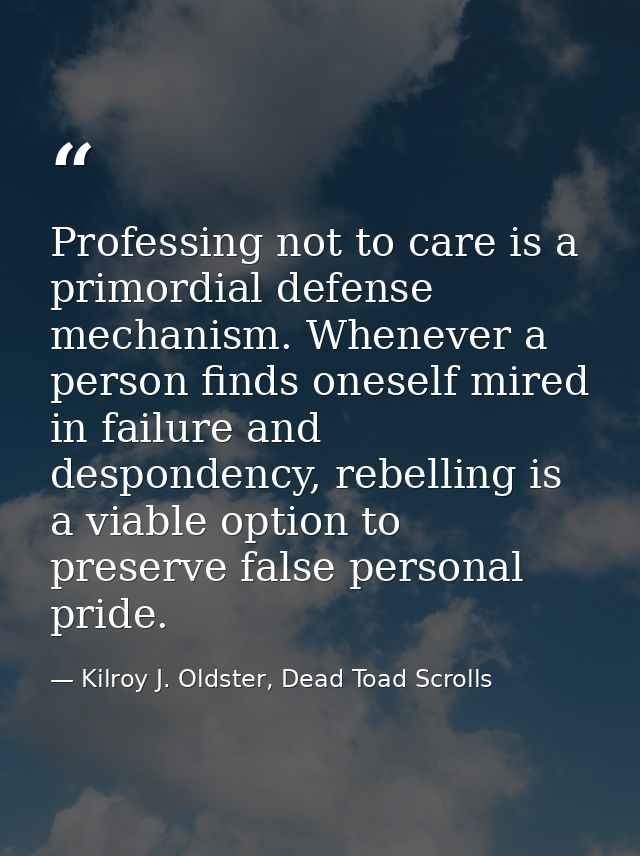 Professing not to care is a primordial defense mechanism. Whenever a person finds oneself mired in failure and desponden — Kilroy J. Oldster, Dead Toad Scrolls