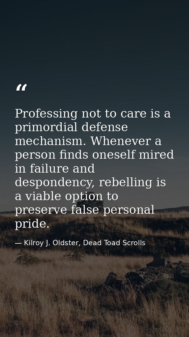 Professing not to care is a primordial defense mechanism. Whenever a person finds oneself mired in failure and desponden — Kilroy J. Oldster, Dead Toad Scrolls