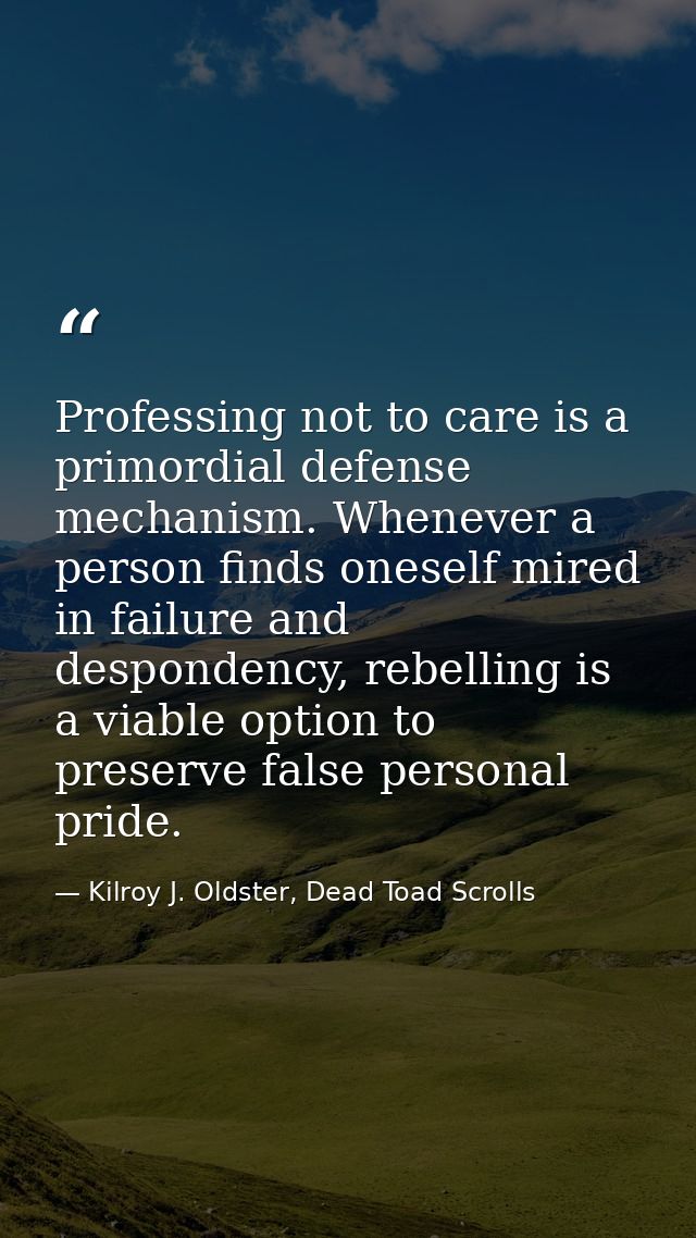 Professing not to care is a primordial defense mechanism. Whenever a person finds oneself mired in failure and desponden — Kilroy J. Oldster, Dead Toad Scrolls