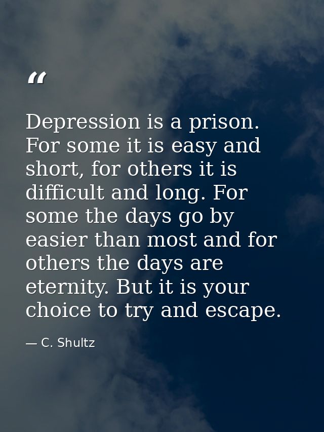 Depression is a prison. For some it is easy and short, for others it is difficult and long. For some the days go by easi — C. Shultz