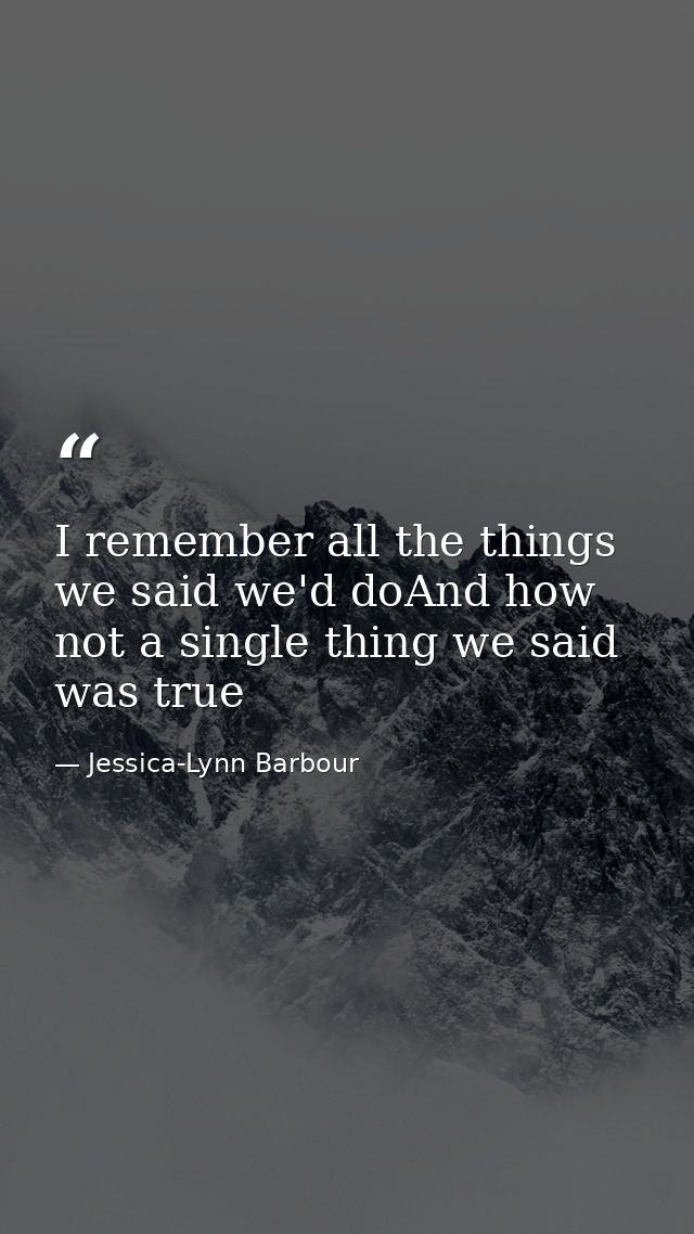 I remember all the things we said we'd doAnd how not a single thing we said was true — Jessica-Lynn Barbour