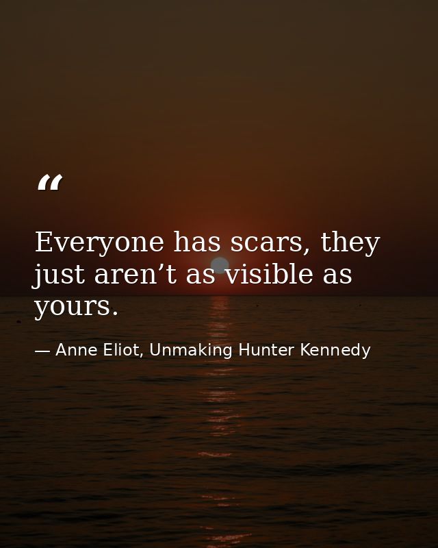 Everyone has scars, they just aren’t as visible as yours. — Anne Eliot, Unmaking Hunter Kennedy