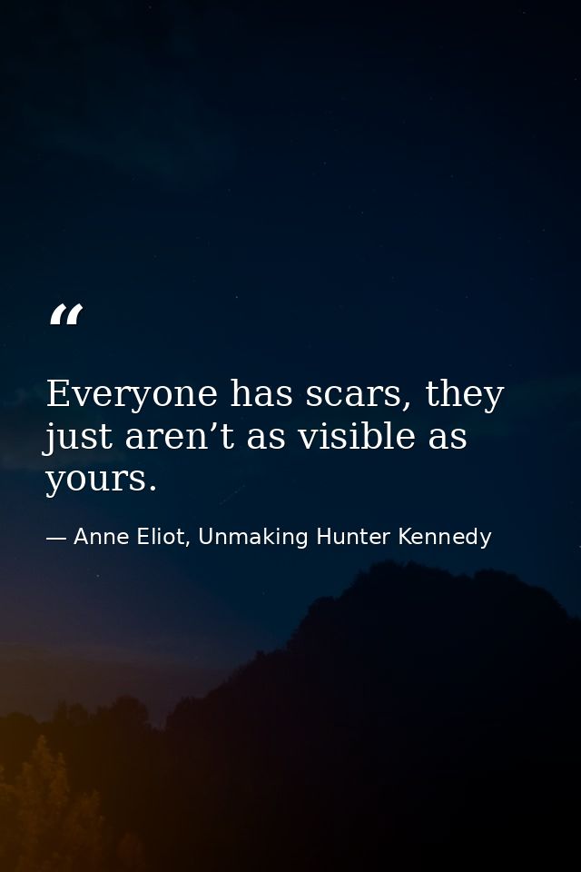 Everyone has scars, they just aren’t as visible as yours. — Anne Eliot, Unmaking Hunter Kennedy