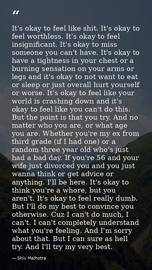 It's okay to feel like shit. It's okay to feel worthless. It's okay to feel insignificant. It's okay to miss someone you — Shiv Malhotra