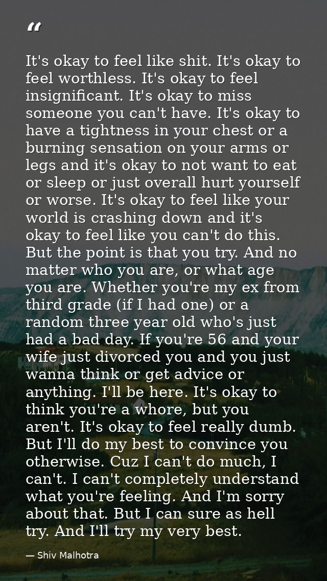It's okay to feel like shit. It's okay to feel worthless. It's okay to feel insignificant. It's okay to miss someone you — Shiv Malhotra