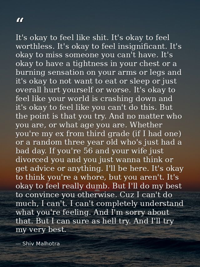 It's okay to feel like shit. It's okay to feel worthless. It's okay to feel insignificant. It's okay to miss someone you — Shiv Malhotra