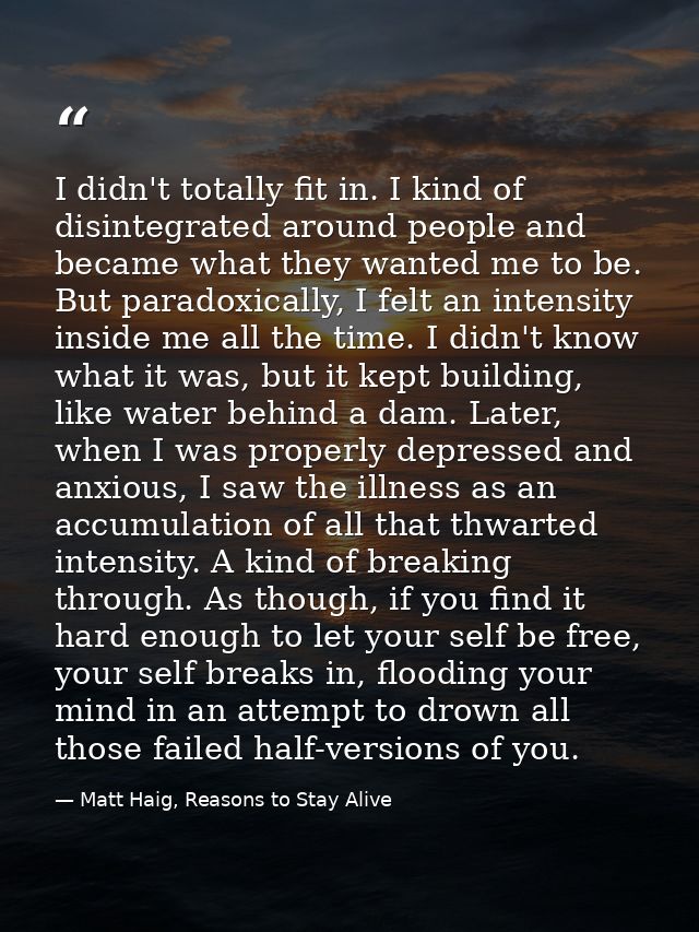 I didn't totally fit in. I kind of disintegrated around people and became what they wanted me to be. But paradoxically,  — Matt Haig, Reasons to Stay Alive