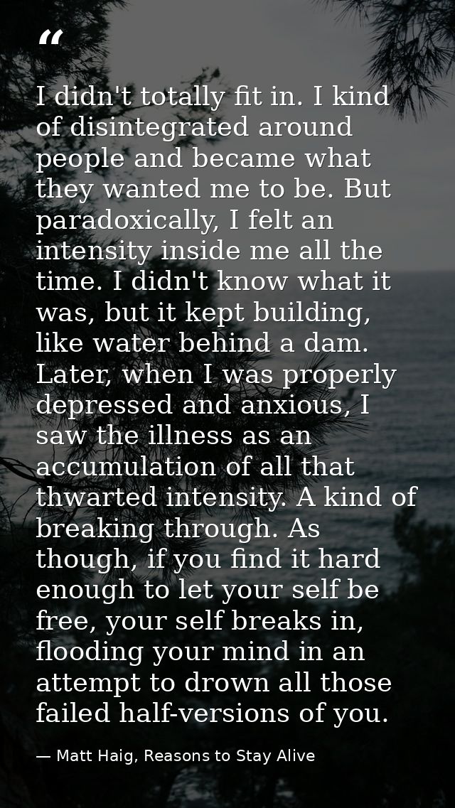 I didn't totally fit in. I kind of disintegrated around people and became what they wanted me to be. But paradoxically,  — Matt Haig, Reasons to Stay Alive