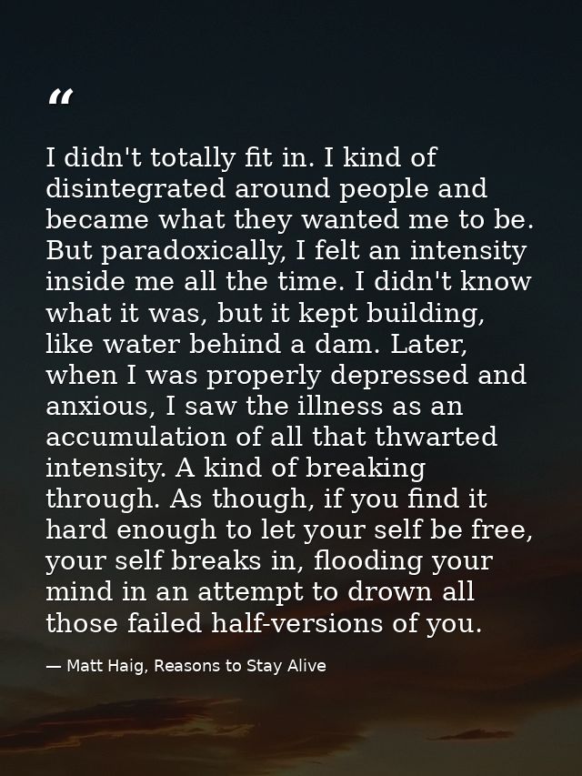 I didn't totally fit in. I kind of disintegrated around people and became what they wanted me to be. But paradoxically,  — Matt Haig, Reasons to Stay Alive