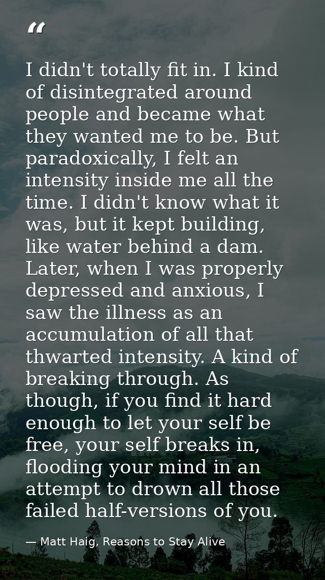 I didn't totally fit in. I kind of disintegrated around people and became what they wanted me to be. But paradoxically,  — Matt Haig, Reasons to Stay Alive