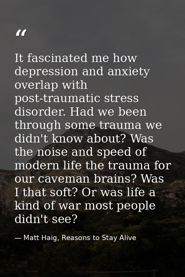 It fascinated me how depression and anxiety overlap with post-traumatic stress disorder. Had we been through some trauma — Matt Haig, Reasons to Stay Alive