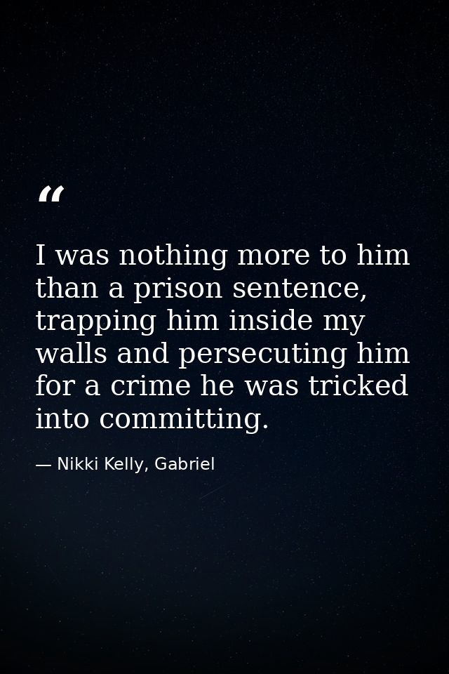 I was nothing more to him than a prison sentence, trapping him inside my walls and persecuting him for a crime he was tr — Nikki Kelly, Gabriel