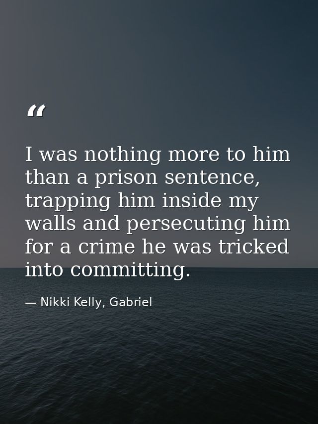 I was nothing more to him than a prison sentence, trapping him inside my walls and persecuting him for a crime he was tr — Nikki Kelly, Gabriel