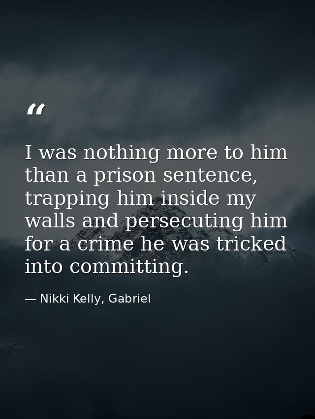 I was nothing more to him than a prison sentence, trapping him inside my walls and persecuting him for a crime he was tr — Nikki Kelly, Gabriel