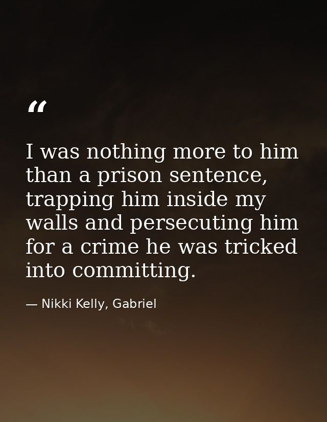 I was nothing more to him than a prison sentence, trapping him inside my walls and persecuting him for a crime he was tr — Nikki Kelly, Gabriel