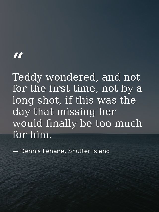 Teddy wondered, and not for the first time, not by a long shot, if this was the day that missing her would finally be to — Dennis Lehane, Shutter Island