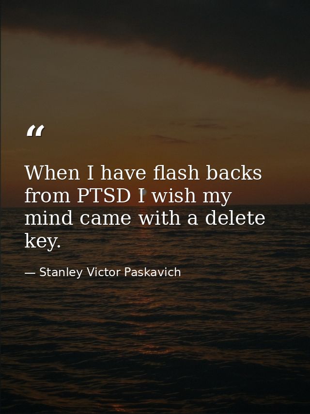 When I have flash backs from PTSD I wish my mind came with a delete key. — Stanley Victor Paskavich