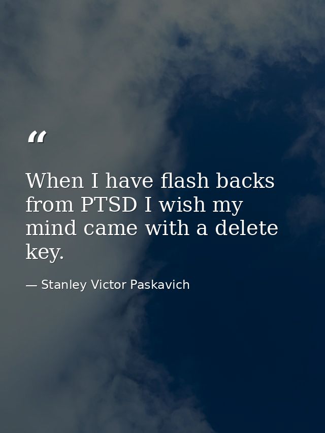 When I have flash backs from PTSD I wish my mind came with a delete key. — Stanley Victor Paskavich