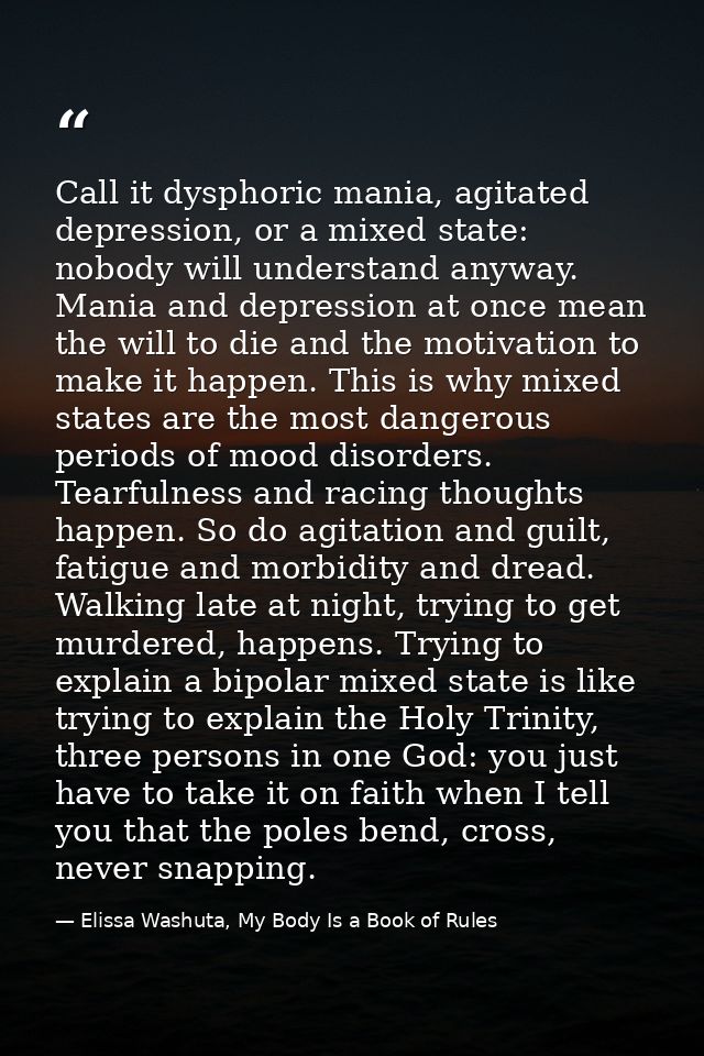 Call it dysphoric mania, agitated depression, or a mixed state: nobody will understand anyway. Mania and depression at o — Elissa Washuta, My Body Is a Book of Rules