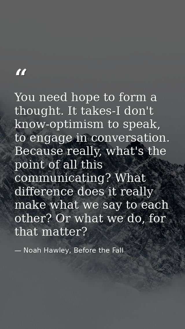You need hope to form a thought. It takes-I don't know-optimism to speak, to engage in conversation. Because really, wha — Noah Hawley, Before the Fall
