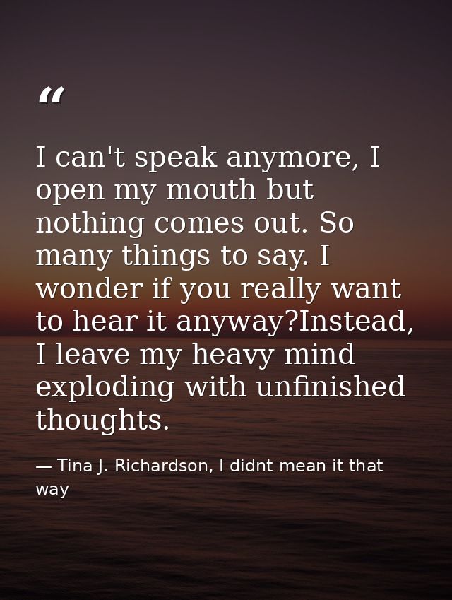 I can't speak anymore, I open my mouth but nothing comes out. So many things to say. I wonder if you really want to hear — Tina J. Richardson, I didnt mean it that way