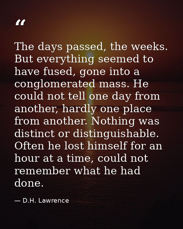 The days passed, the weeks. But everything seemed to have fused, gone into a conglomerated mass. He could not tell one d — D.H. Lawrence