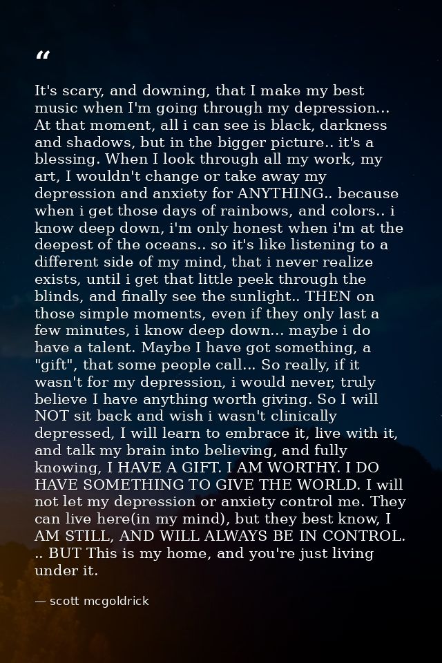 It's scary, and downing, that I make my best music when I'm going through my depression... At that moment, all i can see — scott mcgoldrick