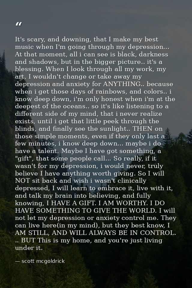 It's scary, and downing, that I make my best music when I'm going through my depression... At that moment, all i can see — scott mcgoldrick