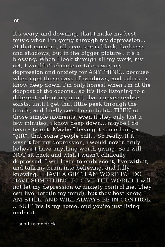 It's scary, and downing, that I make my best music when I'm going through my depression... At that moment, all i can see — scott mcgoldrick