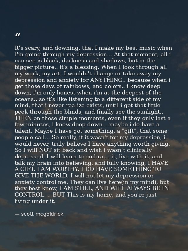 It's scary, and downing, that I make my best music when I'm going through my depression... At that moment, all i can see — scott mcgoldrick