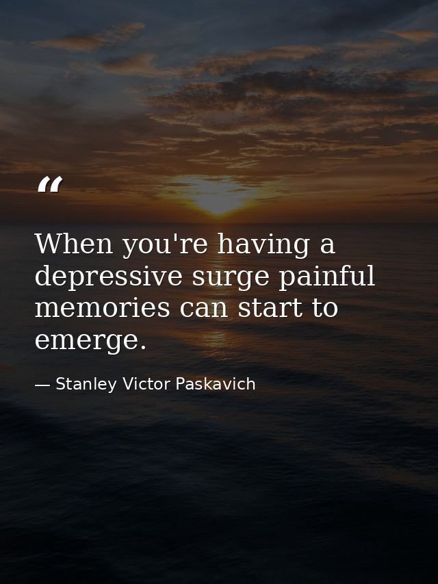 When you're having a depressive surge painful memories can start to emerge. — Stanley Victor Paskavich