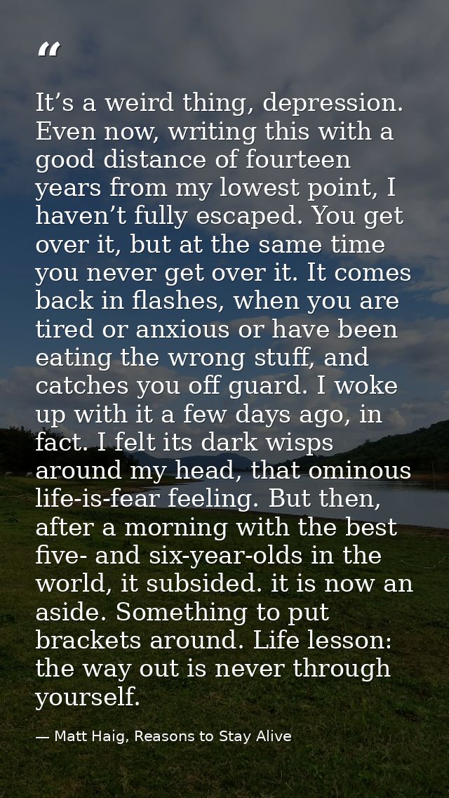 It’s a weird thing, depression. Even now, writing this with a good distance of fourteen years from my lowest point, I ha — Matt Haig, Reasons to Stay Alive