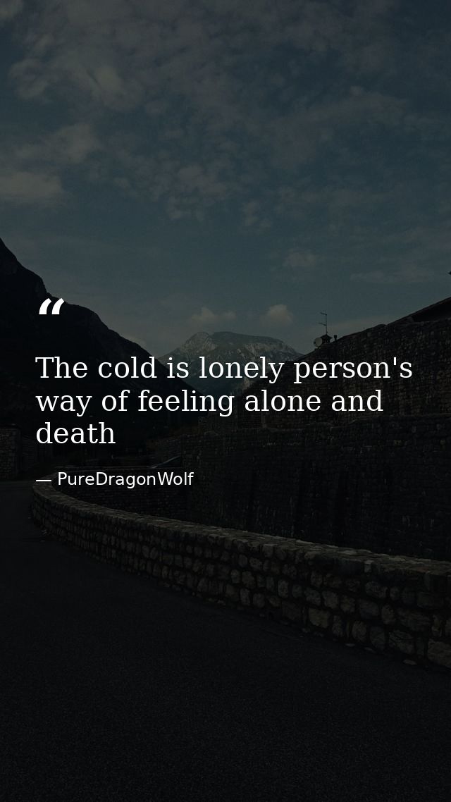 The cold is lonely person's way of feeling alone and death — PureDragonWolf