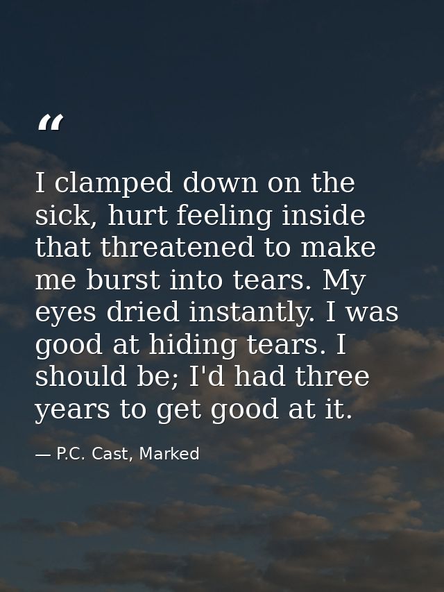 I clamped down on the sick, hurt feeling inside that threatened to make me burst into tears. My eyes dried instantly. I  — P.C. Cast, Marked