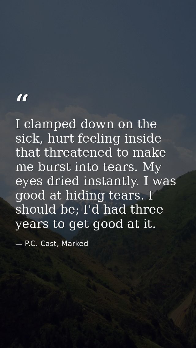 I clamped down on the sick, hurt feeling inside that threatened to make me burst into tears. My eyes dried instantly. I  — P.C. Cast, Marked