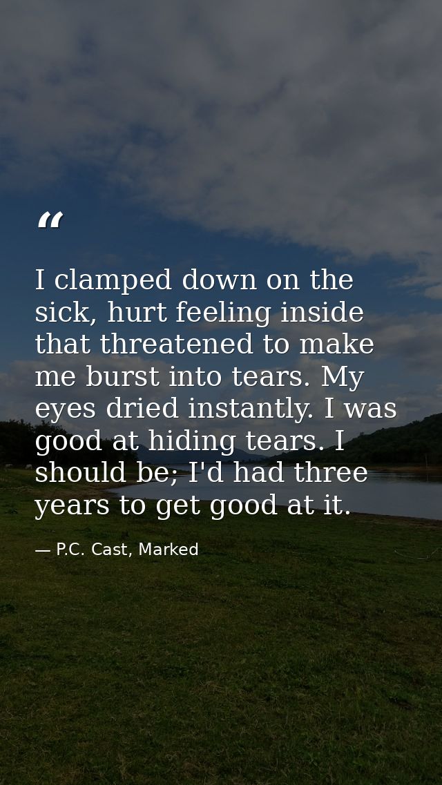 I clamped down on the sick, hurt feeling inside that threatened to make me burst into tears. My eyes dried instantly. I  — P.C. Cast, Marked