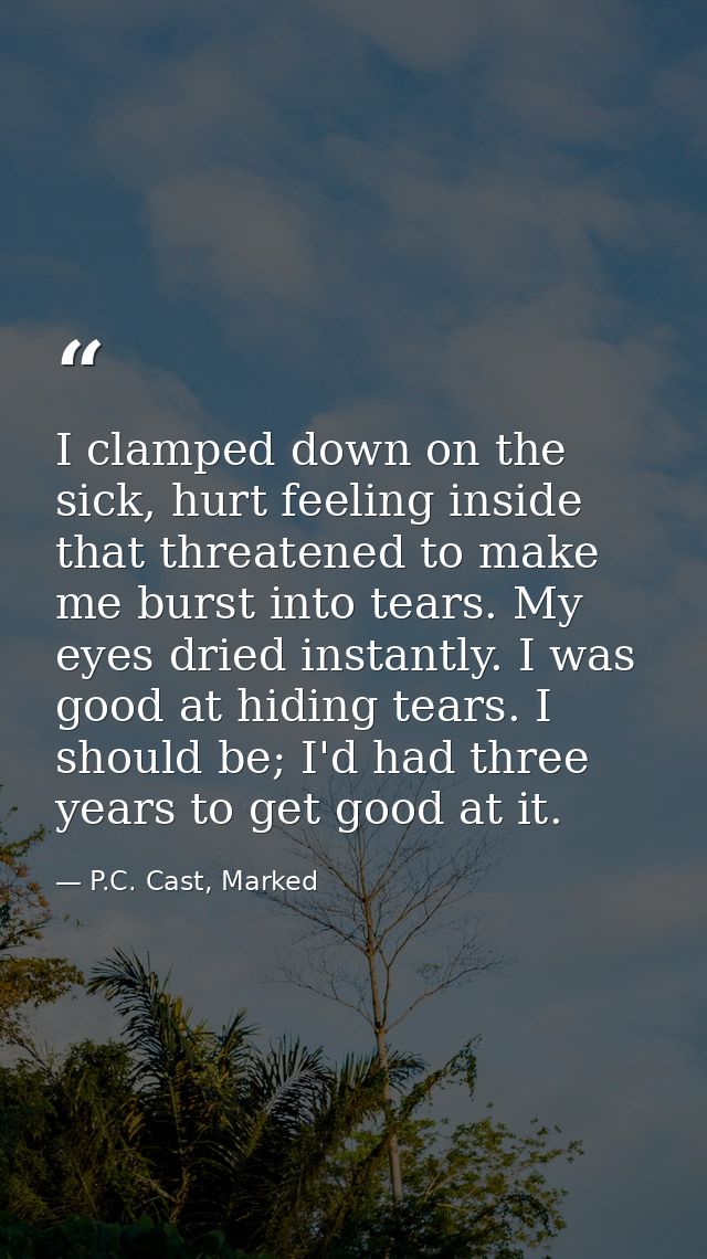 I clamped down on the sick, hurt feeling inside that threatened to make me burst into tears. My eyes dried instantly. I  — P.C. Cast, Marked