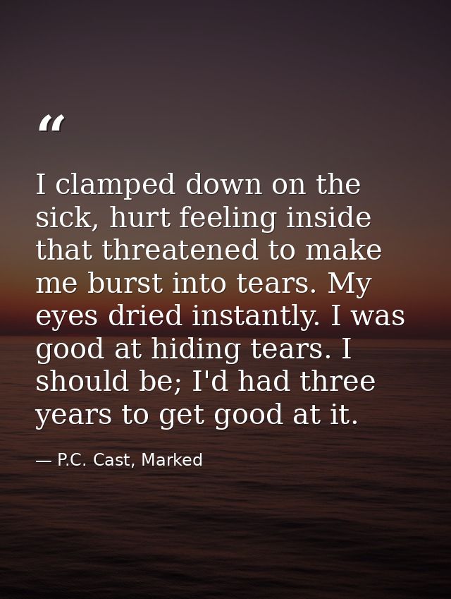 I clamped down on the sick, hurt feeling inside that threatened to make me burst into tears. My eyes dried instantly. I  — P.C. Cast, Marked