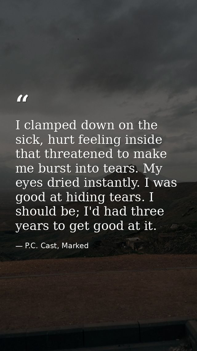 I clamped down on the sick, hurt feeling inside that threatened to make me burst into tears. My eyes dried instantly. I  — P.C. Cast, Marked
