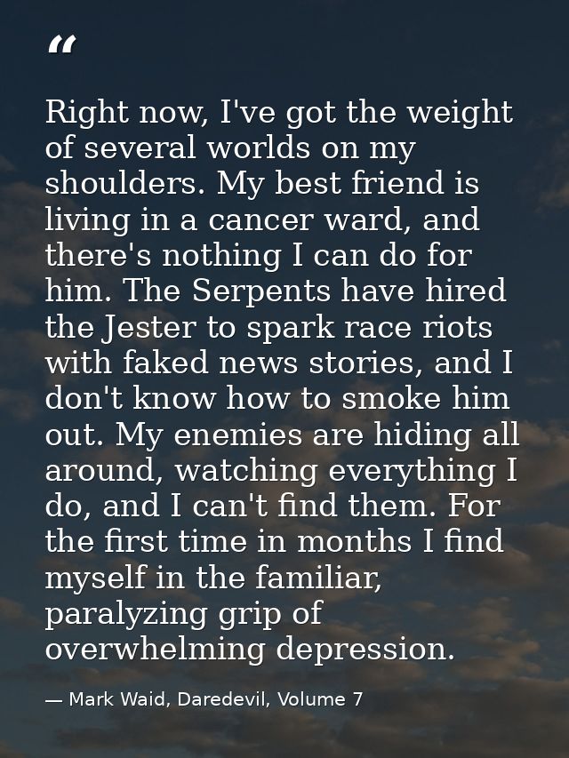 Right now, I've got the weight of several worlds on my shoulders. My best friend is living in a cancer ward, and there's — Mark Waid, Daredevil, Volume 7