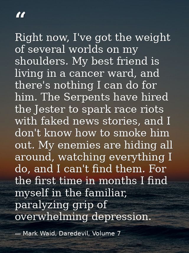 Right now, I've got the weight of several worlds on my shoulders. My best friend is living in a cancer ward, and there's — Mark Waid, Daredevil, Volume 7