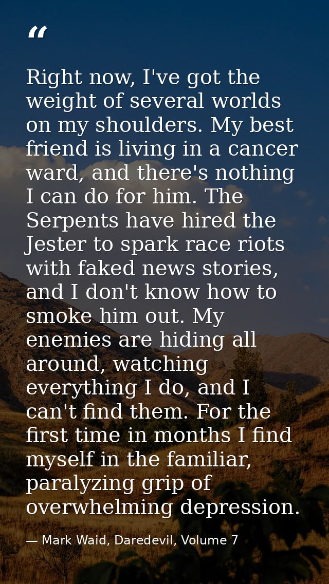 Right now, I've got the weight of several worlds on my shoulders. My best friend is living in a cancer ward, and there's — Mark Waid, Daredevil, Volume 7