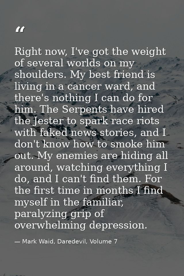 Right now, I've got the weight of several worlds on my shoulders. My best friend is living in a cancer ward, and there's — Mark Waid, Daredevil, Volume 7