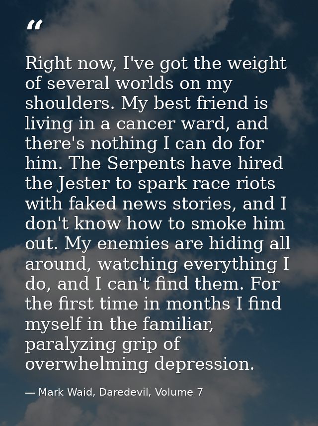 Right now, I've got the weight of several worlds on my shoulders. My best friend is living in a cancer ward, and there's — Mark Waid, Daredevil, Volume 7