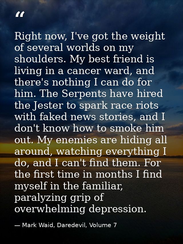 Right now, I've got the weight of several worlds on my shoulders. My best friend is living in a cancer ward, and there's — Mark Waid, Daredevil, Volume 7